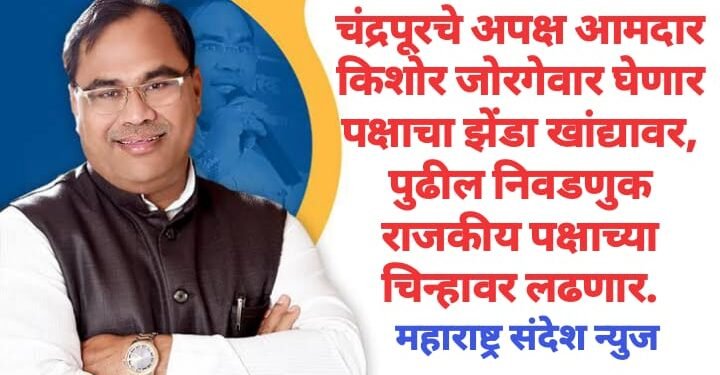 चंद्रपूरचे अपक्ष आमदार किशोर जोरगेवार घेणार पक्षाचा झेंडा खांद्यावर, पुढील निवडणुक राजकीय पक्षाच्या चिन्हावर लढणार.