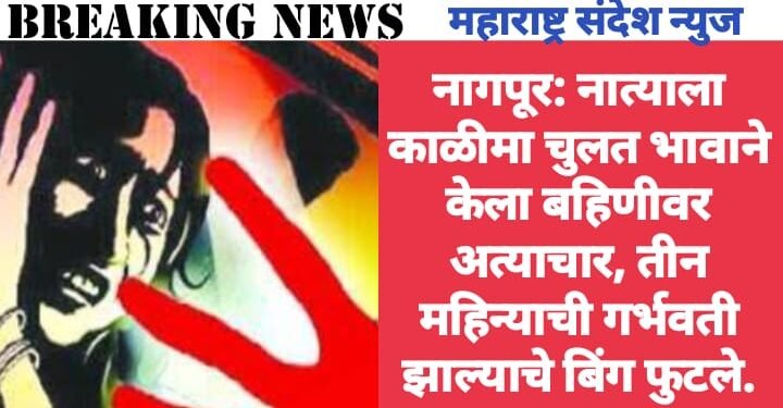 नागपूर: नात्याला काळीमा चुलत भावाने केला बहिणीवर अत्याचार, तीन महिन्याची गर्भवती झाल्याचे बिंग फुटले.