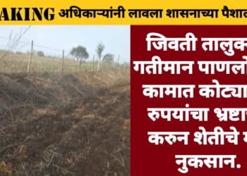 जिवती तालुक्यात गतीमान पाणलोटच्या कामात कोट्यावधी रुपयांचा भ्रष्टाचार करुन शेतीचे मोठे नुकसान.