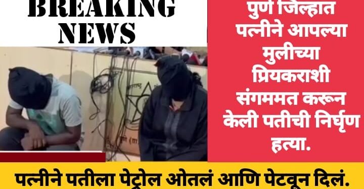 पुणे जिल्हात पत्नीने आपल्या मुलीच्या प्रियकराशी संगममत करून केली पतीची निर्घृण हत्या.