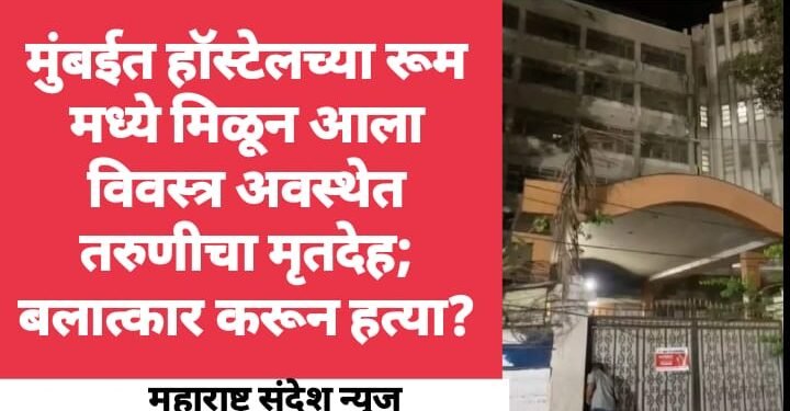 मुंबईत हॉस्टेलच्या रूम मध्ये मिळून आला विवस्त्र अवस्थेत तरुणीचा मृतदेह; बलात्कार करून हत्या?