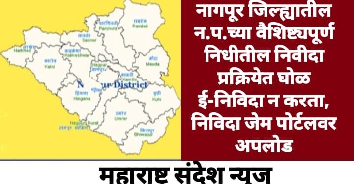 नागपूर जिल्ह्यातील न.प.च्या वैशिष्ट्यपूर्ण निधीतील निवीदा प्रक्रियेत घोळ ई-निविदा न करता, निविदा जेम पोर्टलवर अपलोड