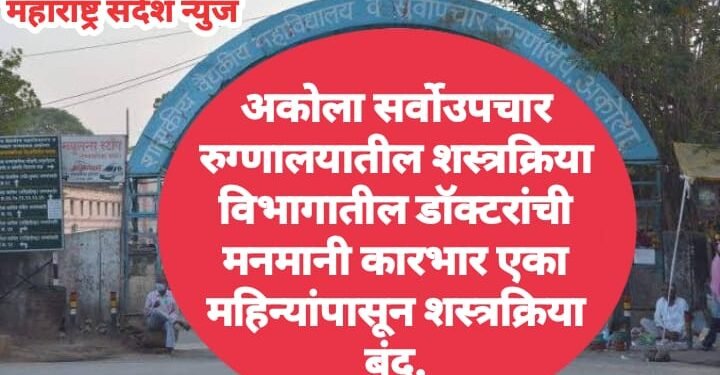 अकोला सर्वोउपचार रुग्णालयातील शस्त्रक्रिया विभागातील डॉक्टरांची मनमानी कारभार एका महिन्यांपासून शस्त्रक्रिया बंद.