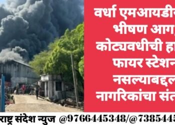 वर्धा एमआयडीसीत भीषण आग, कोट्यवधीची हानी, फायर स्टेशन नसल्याबद्दल नागरिकांचा संताप.