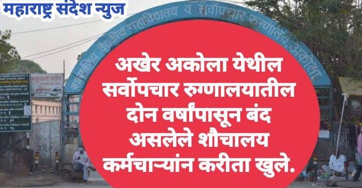 अखेर अकोला येथील सर्वोपचार रुग्णालयातील दोन वर्षांपासून बंद असलेले शौचालय कर्मचाऱ्यांन करीता खुले.