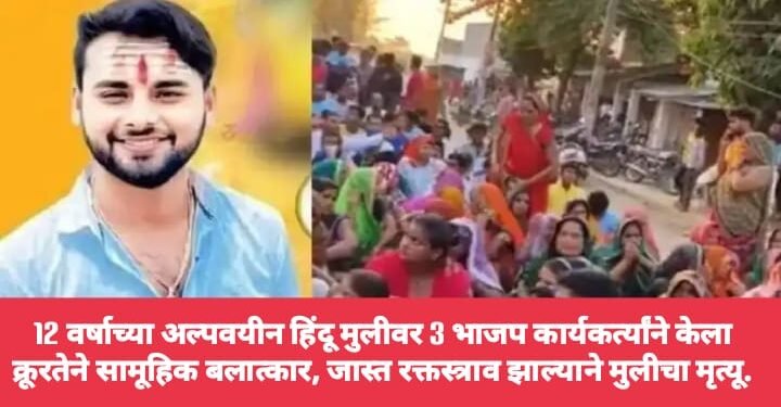 12 वर्षाच्या अल्पवयीन हिंदू मुलीवर 3 भाजप कार्यकर्त्यांने केला क्रूरतेने सामूहिक बलात्कार, जास्त रक्तस्त्राव झाल्याने मुलीचा मृत्यू.