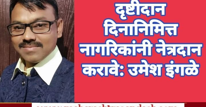 नेत्रदान करून नेत्ररुपी उरावे, दृष्टीदान दिनानिमित्त नागरिकांनी नेत्रदान करावे: उमेश इंगळे