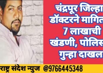 चंद्रपूर जिल्हात डॉक्टरने मागितली 7 लाखाची खंडणी, पोलिसात गुन्हा दाखल.