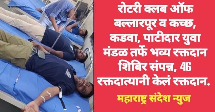 रोटरी क्लब ऑफ बल्लारपूर व कच्छ, कडवा, पाटीदार युवा मंडळ तर्फे भव्य रक्तदान शिबिर संपन्न, 46 रक्तदात्यानी केलं रक्तदान.