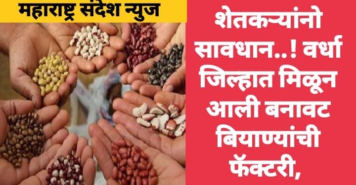 शेतकऱ्यांनो सावधान वर्धा जिल्हात मिळून आली बनावट बियाण्यांची फॅक्टरी, कोट्यवधीचे बनावटी बियाणे जप्त.