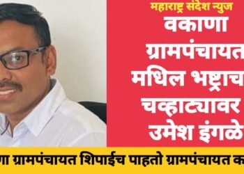 वकाणा ग्रामपंचायत मधिल भष्ट्राचार चव्हाट्यावर; वकाणा ग्रामपंचायत शिपाईच पाहतो ग्रामपंचायत कारभार : उमेश इंगळे