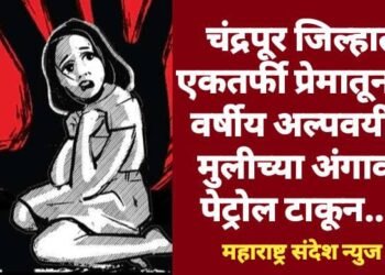 चंद्रपूर जिल्हात एकतर्फी प्रेमातून 14 वर्षीय अल्पवयीन मुलीच्या अंगावर पेट्रोल टाकून…