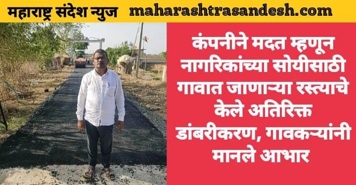 कंपनीने मदत म्हणून नागरिकांच्या सोयीसाठी गावात जाणाऱ्या रस्त्याचे केले अतिरिक्त डांबरीकरण, गावकऱ्यांनी मानले आभार