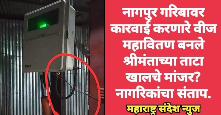 नागपुर गरिबावर कारवाई करणारे वीज महावितण बनले श्रीमंताच्या ताटा खालचे मांजर? नागरिकांचा संताप.