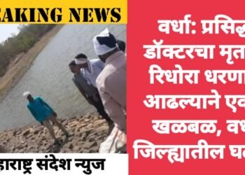 वर्धा: प्रसिद्ध डॉक्टरचा मृतदेह रिधोरा धरणात आढल्याने एकच खळबळ, वर्धा जिल्ह्यातील घटना.