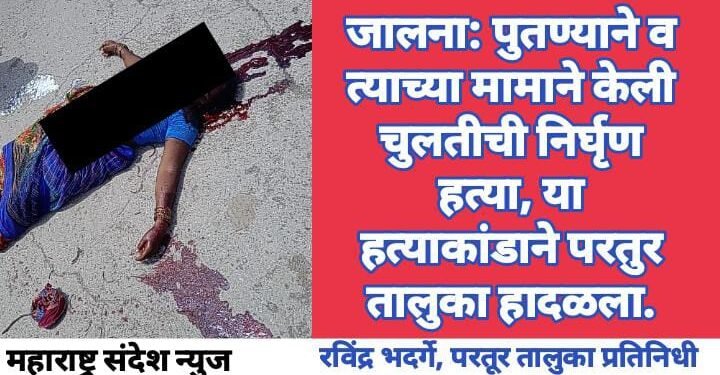 जालना: पुतण्याने व त्याच्या मामाने केली चुलतीची निर्घृण हत्या, या हत्याकांडाने परतुर तालुका हादळला.