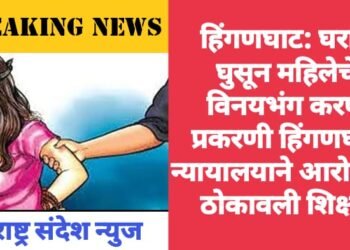 हिंगणघाट: घरात घुसून महिलेचे विनयभंग करणे प्रकरणी हिंगणघाट न्यायालयाने आरोपीला ठोकावली शिक्षा.