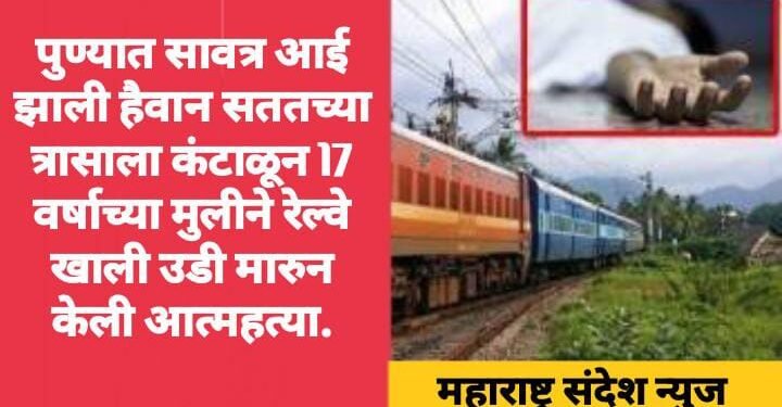 पुण्यात सावत्र आई झाली हैवान सततच्या त्रासाला कंटाळून 17 वर्षाच्या मुलीने रेल्वे खाली उडी मारुन केली आत्महत्या.