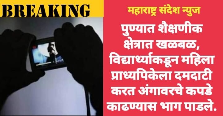 पुण्यात शैक्षणीक क्षेत्रात खळबळ, विद्यार्थ्याकडून महिला प्राध्यपिकेला दमदाटी करत अंगावरचे कपडे काढण्यास भाग पाडले.