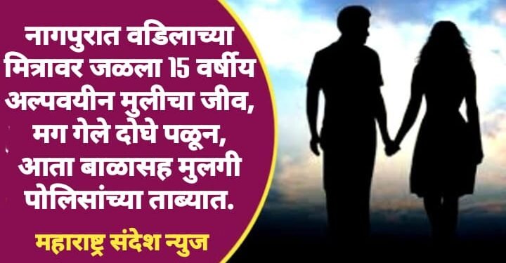 नागपुरात वडिलाच्या मित्रावर जळला 15 वर्षीय अल्पवयीन मुलीचा जीव, मग गेले दोघे पळून, आता बाळासह मुलगी पोलिसांच्या ताब्यात.