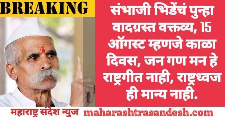 संभाजी भिडेंचं पुन्हा वादग्रस्त वक्तव्य, 15 ऑगस्ट म्हणजे काळा दिवस, जन गण मन हे राष्ट्रगीत नाही, राष्ट्रध्वज ही मान्य नाही.