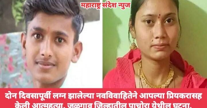 दोन दिवसापूर्वी लग्न झालेल्या नवविवाहितेने आपल्या प्रियकरासह केली आत्महत्या, जळगाव जिल्हातील पाचोरा येथील घटना.