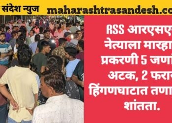 आरएसएस नेत्याला मारहाण प्रकरणी 5 जणांना अटक, 2 फरार, हिंगणघाटात तणावपूर्ण शांतता.