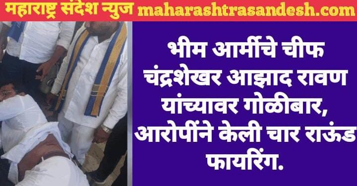 भीम आर्मीचे चीफ चंद्रशेखर आझाद रावण यांच्यावर गोळीबार, आरोपींने केली चार राऊंड फायरिंग, उचारासाठी रूग्णालयात दाखल.