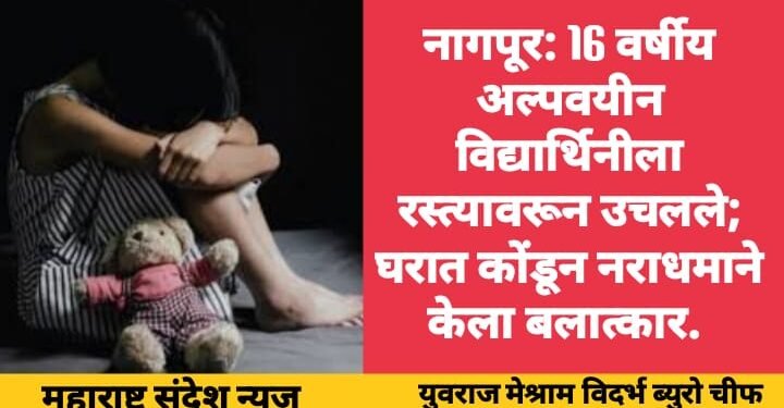 नागपूर: 16 वर्षीय अल्पवयीन विद्यार्थिनीला रस्त्यावरून उचलले; घरात कोंडून नराधमाने केला बलात्कार.