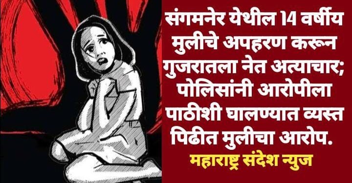 संगमनेर येथील 14 वर्षीय मुलीचे अपहरण करून गुजरातला नेत अत्याचार; पोलिसांनी आरोपीला पाठीशी घालण्यात व्यस्त पिढीत मुलीचा आरोप.