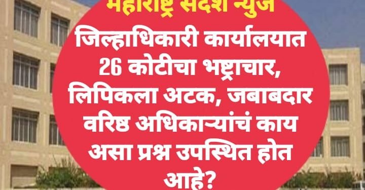 जिल्हाधिकारी कार्यालयात 26 कोटीचा भष्ट्राचार, लिपिकला अटक, जबाबदार वरिष्ठ अधिकाऱ्यांचं काय असा प्रश्न उपस्थित होत आहे?