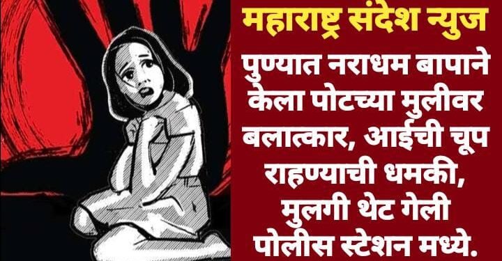 पुण्यात नराधम बापाने केला पोटच्या मुलीवर बलात्कार, आईची चूप राहण्याची धमकी, मुलगी थेट गेली पोलीस स्टेशन मध्ये.