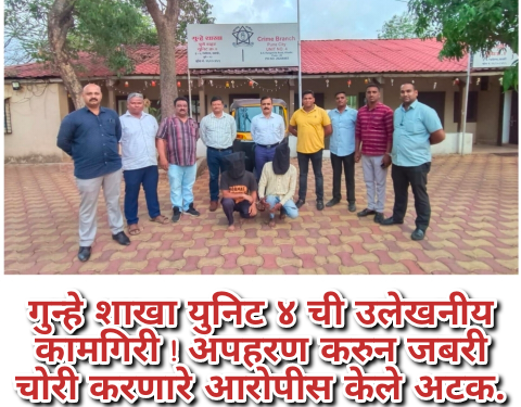 गुन्हे शाखा युनिट ४ ची उलेखनीय कामगिरी ! अपहरण करुन जबरी चोरी करणारे आरोपीस केले अटक.