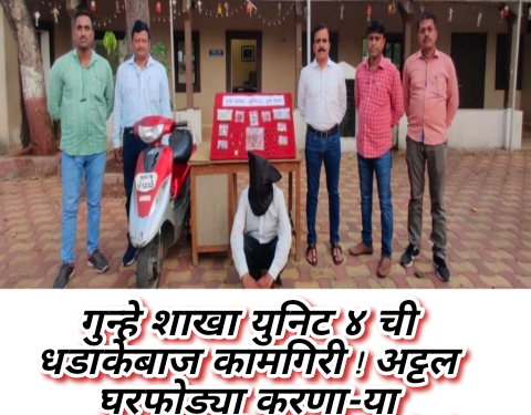 गुन्हे शाखा युनिट ४ ची धडाकेबाज कामगिरी ! अट्टल घरफोड्या करणा-या गुन्हेगारास मुद्देमालासह केले २४ तासात जेरबंद