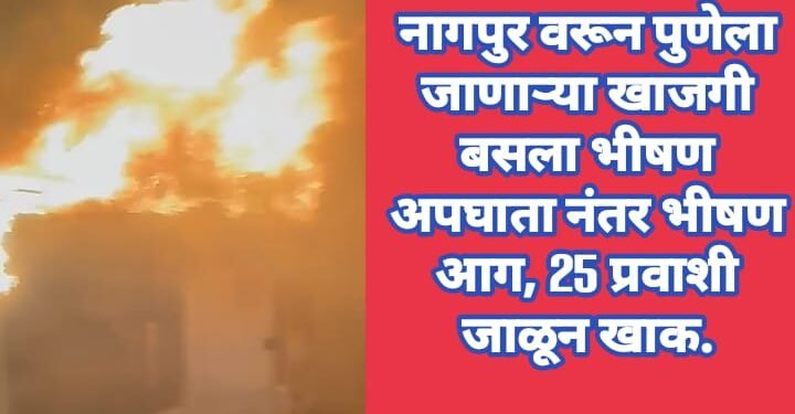 नागपुर वरून पुणेला जाणाऱ्या खाजगी बसला भीषण अपघाता नंतर भीषण आग, 25 प्रवाशी जाळून खाक. व्हिडिओ आला समोर.