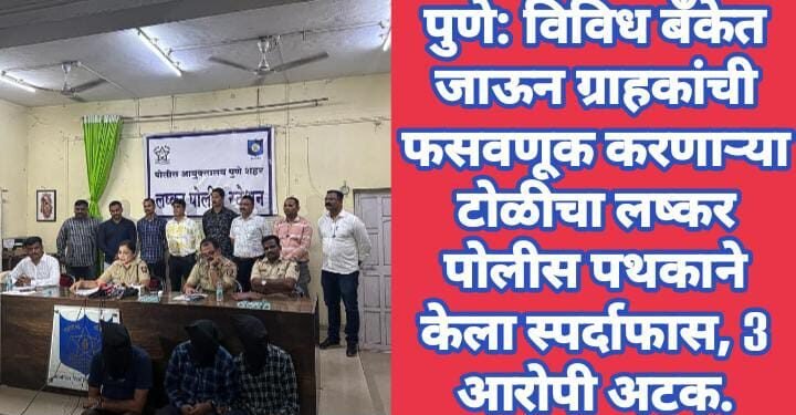 पुणे: विविध बँकेत जाऊन ग्राहकांची फसवणूक करणाऱ्या टोळीचा लष्कर पोलीस पथकाने केला स्पर्दाफास, 3 आरोपी अटक.