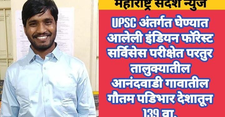 जालना: UPSC अंतर्गत घेण्यात आलेली इंडियन फॉरेस्ट सर्विसेस परीक्षेत परतुर तालुक्यातील आनंदवाडी गावातील गौतम पडिभार देशातून 139 वा.