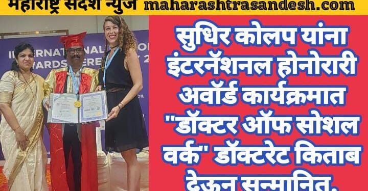 सुधिर कोलप यांना इंटरनॅशनल होनोरारी अवॉर्ड कार्यक्रमात “डॉक्टर ऑफ सोशल वर्क” डॉक्टरेट किताब देऊन सन्मानित.