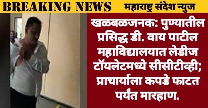 खळबळजनक: पुण्यातील प्रसिद्ध डी. वाय पाटील महाविद्यालयात लेडीज टॉयलेटमध्ये सीसीटीव्ही; प्राचार्याला कपडे फाटत पर्यंत मारहाण.