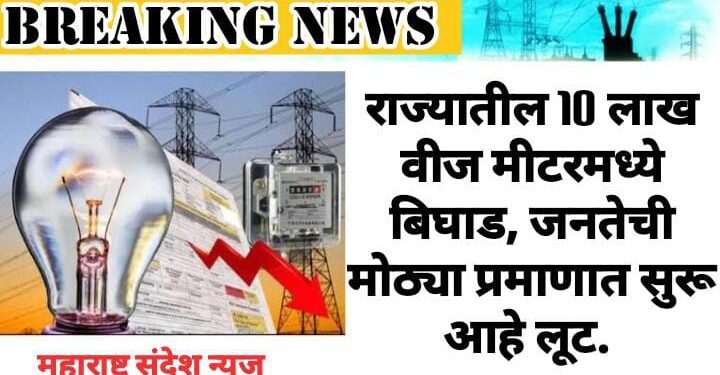 राज्यातील 10 लाख वीज मीटरमध्ये बिघाड, जनतेची मोठ्या प्रमाणात सुरू आहे लूट.