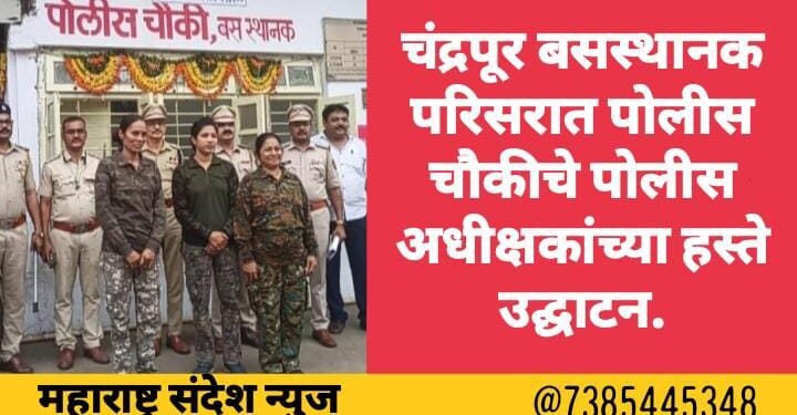 चंद्रपूर बसस्थानक परिसरात पोलीस चौकीचे पोलीस अधीक्षकांच्या हस्ते उद्घाटन.