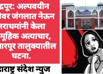 चंद्रपूर: अल्पवयीन मुलीवर जंगलात नेऊन नराधमांनी केला सामूहिक अत्याचार, बल्लारपूर तालुक्यातील घटना.