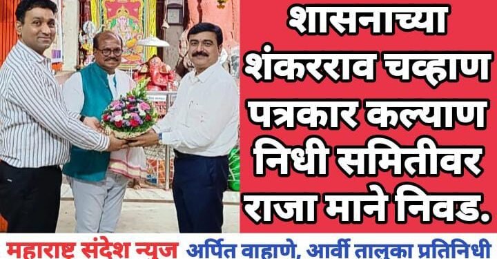 शासनाच्या शंकरराव चव्हाण पत्रकार कल्याण निधी समितीवर राजा माने निवड.