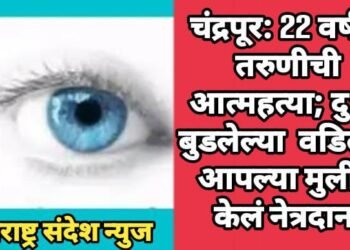 चंद्रपूर: 22 वर्षीय तरुणीची आत्महत्या; दु:खात बुडलेल्या वडिलांने आपल्या मुलीचे केलं नेत्रदान.