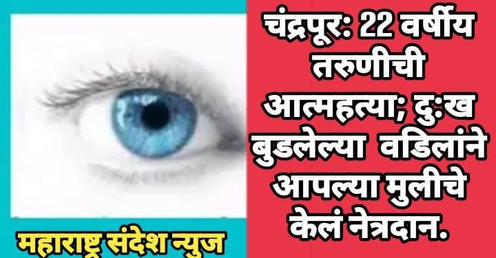 चंद्रपूर: 22 वर्षीय तरुणीची आत्महत्या; दु:खात बुडलेल्या वडिलांने आपल्या मुलीचे केलं नेत्रदान.