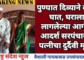 पुण्यात दिव्याने केला घात, घराला लागलेल्या आगीत आदर्श सरपंचा सह पत्नीचा दुर्दैवी मृत्यू.