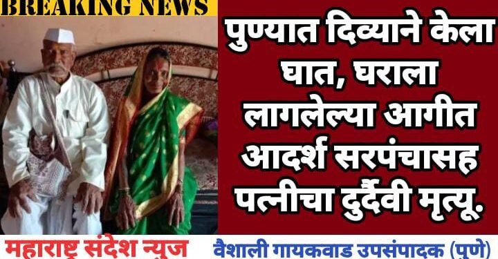 पुण्यात दिव्याने केला घात, घराला लागलेल्या आगीत आदर्श सरपंचा सह पत्नीचा दुर्दैवी मृत्यू.