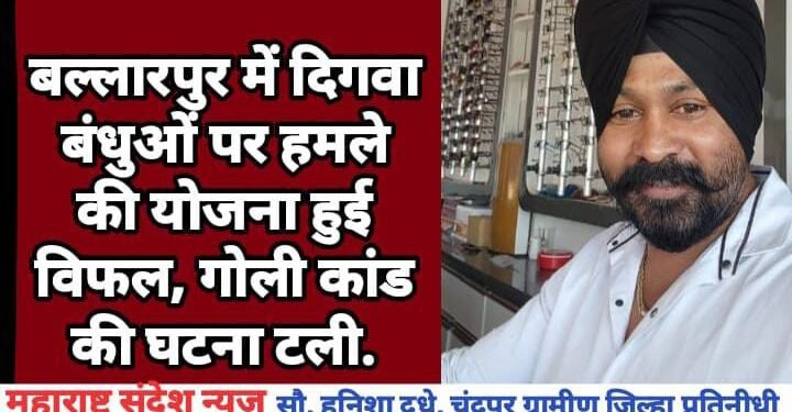 बल्लारपुर में दिगवा बंधुओं पर हमले की योजना हुई विफल, गोली कांड की घटना टली.