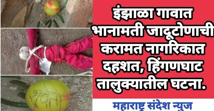 इंझाळा गावात भानामती जादूटोणाची करामत नागरिकात दहशत, हिंगणघाट तालुक्यातील घटना.