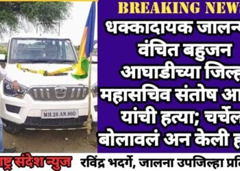 धक्कादायक जालन्यात वंचित बहुजन आघाडीच्या जिल्हा महासचिव संतोष आढाव यांची हत्या; चर्चेला बोलावलं अन केली हत्या.